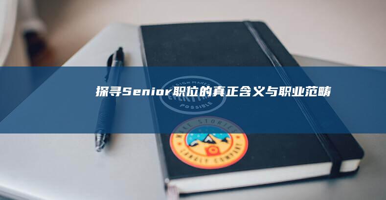 探寻Senior职位的真正含义与职业范畴