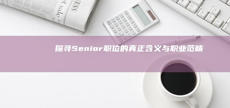 探寻Senior职位的真正含义与职业范畴